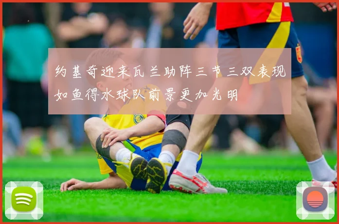约基奇迎来瓦兰助阵三节三双表现如鱼得水球队前景更加光明