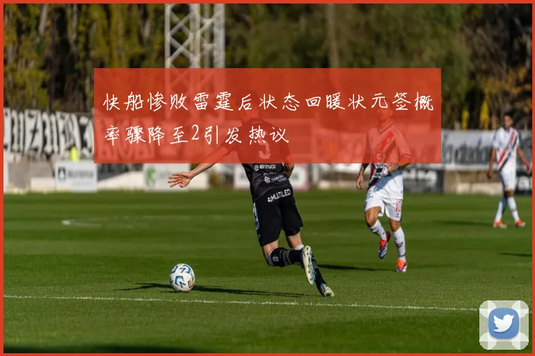 快船惨败雷霆后状态回暖状元签概率骤降至2引发热议