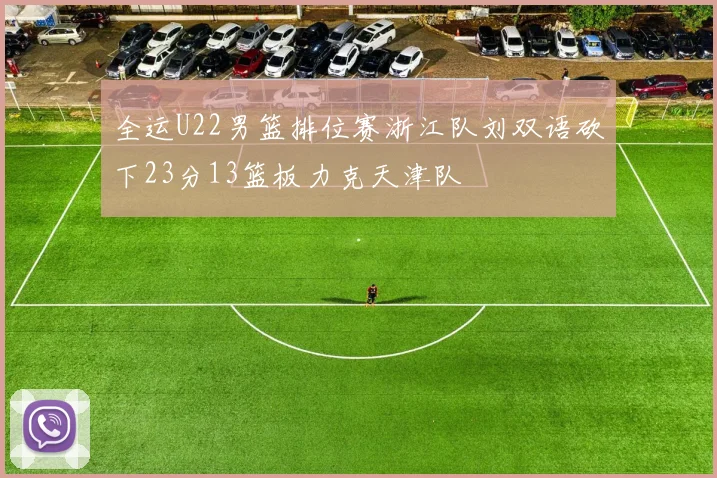 全运U22男篮排位赛浙江队刘双语砍下23分13篮板力克天津队