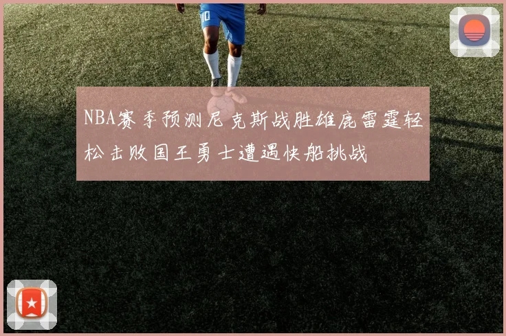 NBA赛季预测尼克斯战胜雄鹿雷霆轻松击败国王勇士遭遇快船挑战