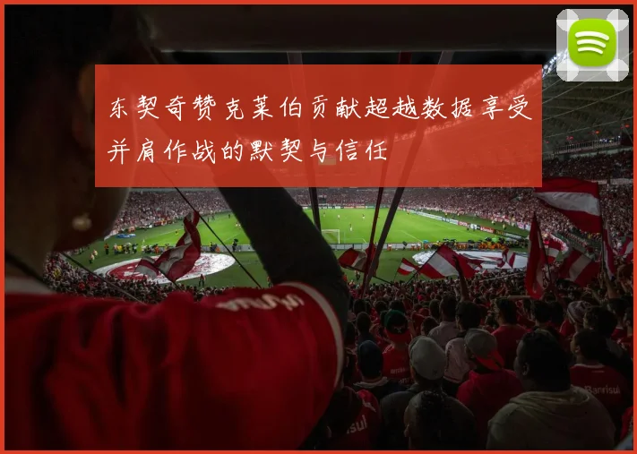 东契奇赞克莱伯贡献超越数据享受并肩作战的默契与信任