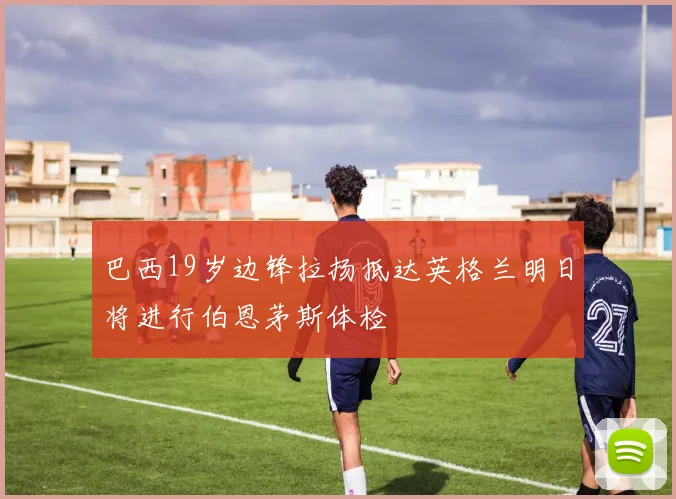 巴西19岁边锋拉扬抵达英格兰明日将进行伯恩茅斯体检