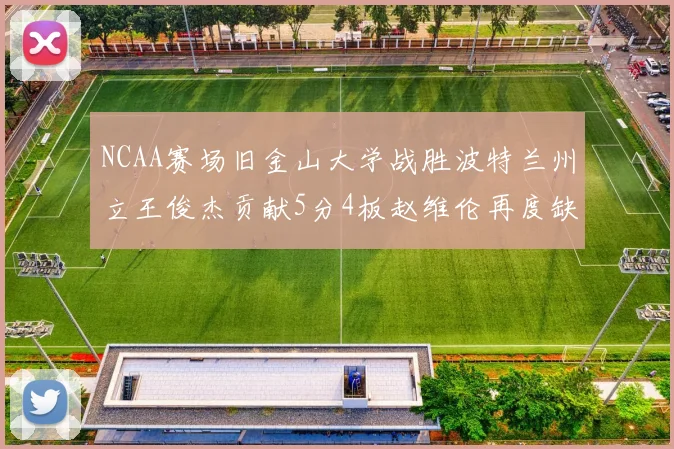 NCAA赛场旧金山大学战胜波特兰州立王俊杰贡献5分4板赵维伦再度缺阵