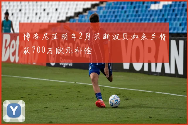 博洛尼亚明年2月买断波贝加米兰将获700万欧元补偿