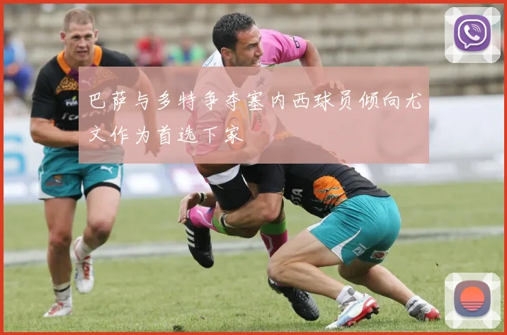 巴萨与多特争夺塞内西球员倾向尤文作为首选下家