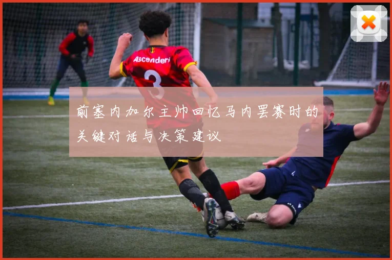 前塞内加尔主帅回忆马内罢赛时的关键对话与决策建议