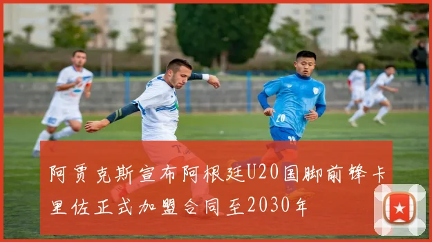 阿贾克斯宣布阿根廷U20国脚前锋卡里佐正式加盟合同至2030年