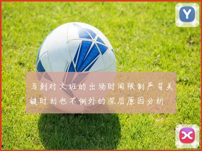 马刺对文班的出场时间限制严苛关键时刻也不例外的深层原因分析