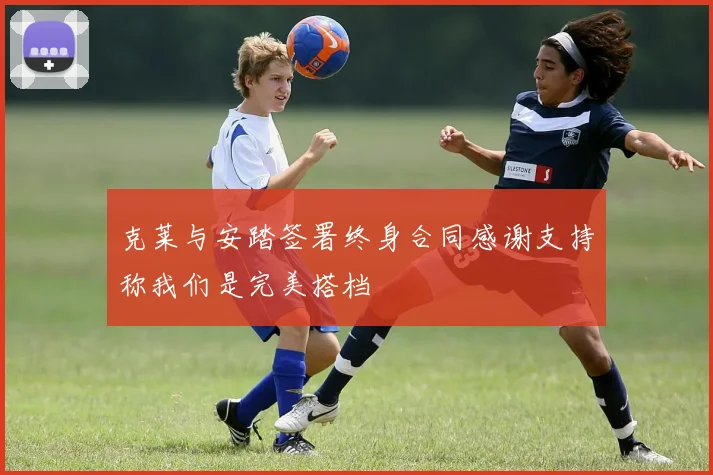 克莱与安踏签署终身合同感谢支持称我们是完美搭档