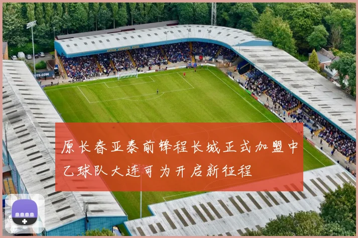 原长春亚泰前锋程长城正式加盟中乙球队大连可为开启新征程