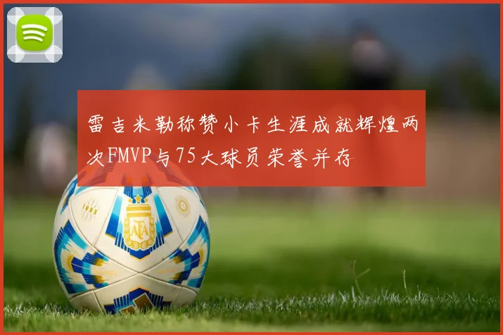 雷吉米勒称赞小卡生涯成就辉煌两次FMVP与75大球员荣誉并存