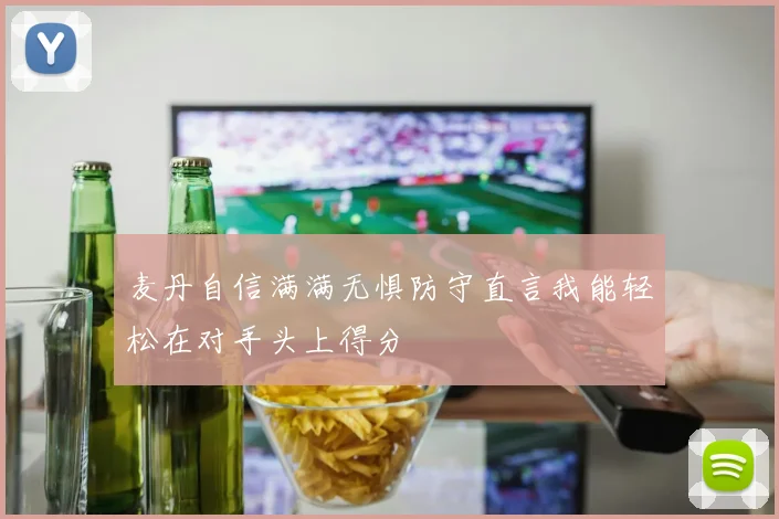 麦丹自信满满无惧防守直言我能轻松在对手头上得分