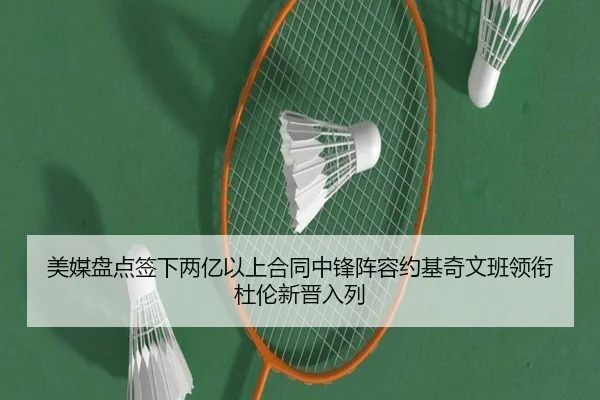 美媒盘点签下两亿以上合同中锋阵容约基奇文班领衔杜伦新晋入列（beats365）